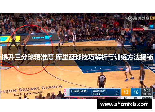 提升三分球精准度 库里篮球技巧解析与训练方法揭秘