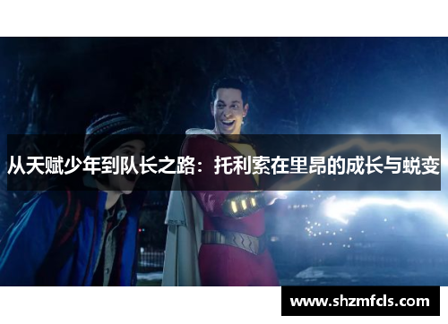 从天赋少年到队长之路：托利索在里昂的成长与蜕变