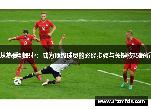 从热爱到职业：成为顶级球员的必经步骤与关键技巧解析