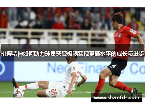 拼搏精神如何助力球员突破极限实现更高水平的成长与进步