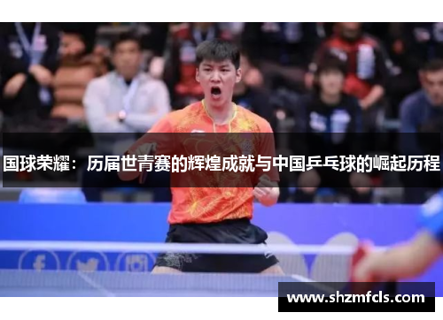 国球荣耀：历届世青赛的辉煌成就与中国乒乓球的崛起历程