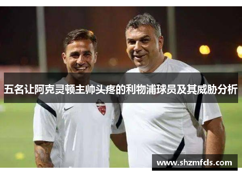 五名让阿克灵顿主帅头疼的利物浦球员及其威胁分析