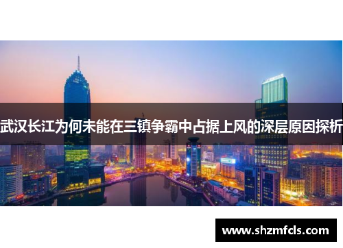 武汉长江为何未能在三镇争霸中占据上风的深层原因探析