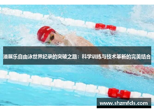 潘展乐自由泳世界纪录的突破之路：科学训练与技术革新的完美结合
