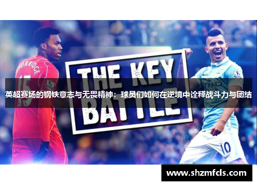 英超赛场的钢铁意志与无畏精神：球员们如何在逆境中诠释战斗力与团结