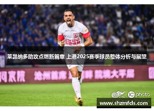莱昂纳多助攻点燃新篇章 上港2025赛季球员整体分析与展望 莱昂纳多助攻点燃新篇章 上港2025赛季球员整体分析与展望