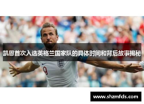 凯恩首次入选英格兰国家队的具体时间和背后故事揭秘