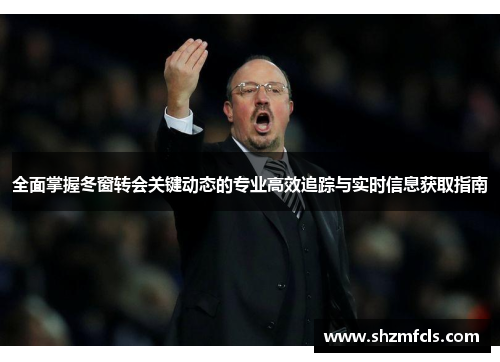 全面掌握冬窗转会关键动态的专业高效追踪与实时信息获取指南