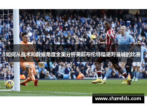 如何从战术和数据角度全面分析英超布伦特福德对曼城的比赛
