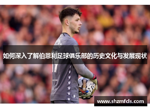 如何深入了解伯恩利足球俱乐部的历史文化与发展现状