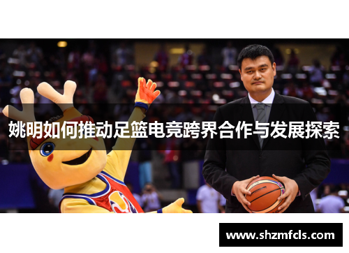 姚明如何推动足篮电竞跨界合作与发展探索 姚明如何推动足篮电竞跨界合作与发展探索