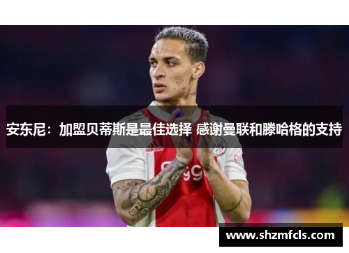 安东尼：加盟贝蒂斯是最佳选择 感谢曼联和滕哈格的支持