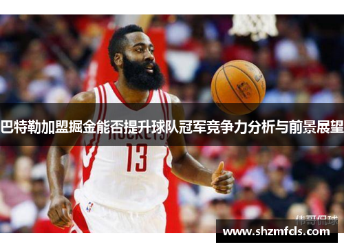 巴特勒加盟掘金能否提升球队冠军竞争力分析与前景展望